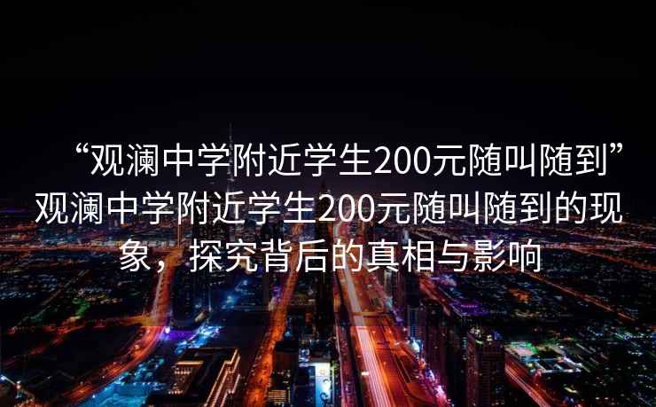 “觀瀾中學(xué)附近學(xué)生200元隨叫隨到”觀瀾中學(xué)附近學(xué)生200元隨叫隨到的現(xiàn)象，探究背后的真相與影響