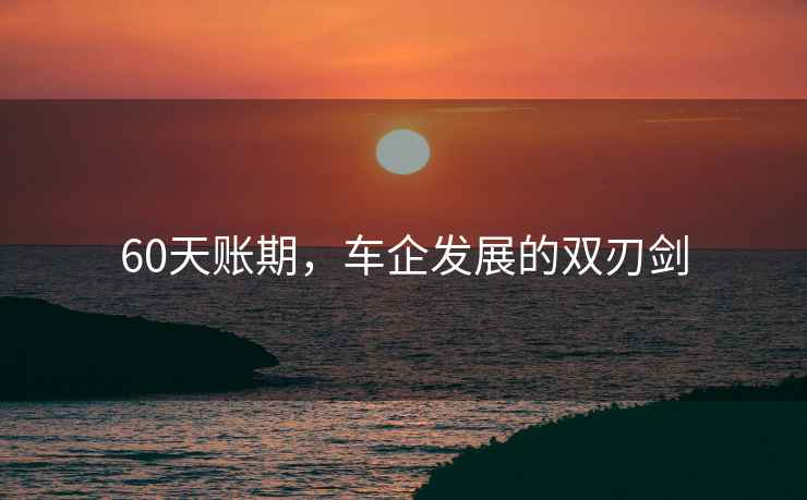 60天賬期，車企發(fā)展的雙刃劍