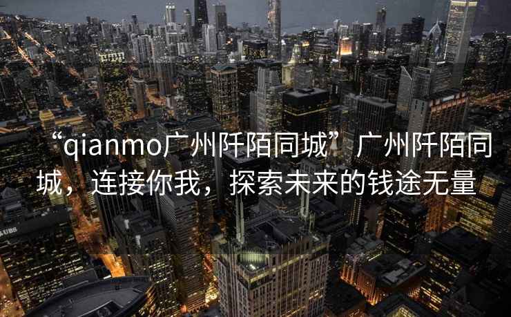“qianmo廣州阡陌同城”廣州阡陌同城，連接你我，探索未來(lái)的錢途無(wú)量