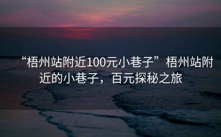 “梧州站附近100元小巷子”梧州站附近的小巷子，百元探秘之旅