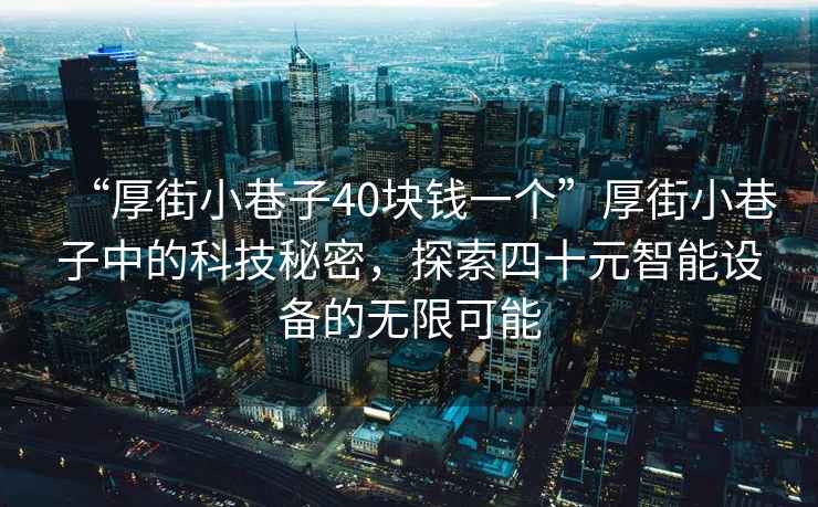 “厚街小巷子40塊錢一個”厚街小巷子中的科技秘密，探索四十元智能設(shè)備的無限可能