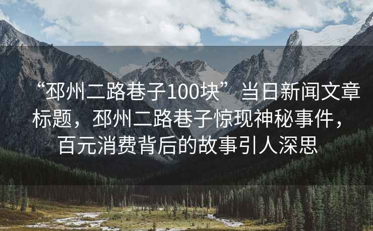 “邳州二路巷子100塊”當(dāng)日新聞文章標(biāo)題，邳州二路巷子驚現(xiàn)神秘事件，百元消費(fèi)背后的故事引人深思