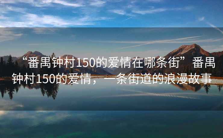 “番禺鐘村150的愛情在哪條街”番禺鐘村150的愛情，一條街道的浪漫故事