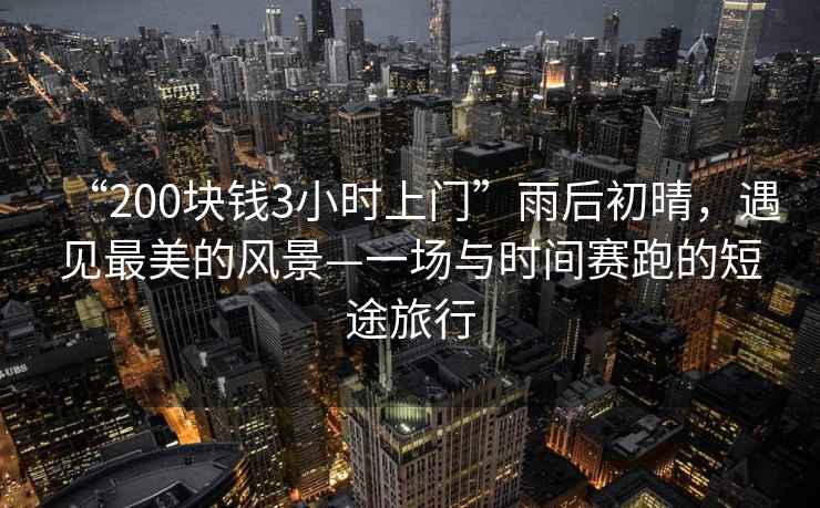 “200塊錢(qián)3小時(shí)上門(mén)”雨后初晴，遇見(jiàn)最美的風(fēng)景—一場(chǎng)與時(shí)間賽跑的短途旅行