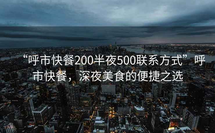 “呼市快餐200半夜500聯(lián)系方式”呼市快餐，深夜美食的便捷之選