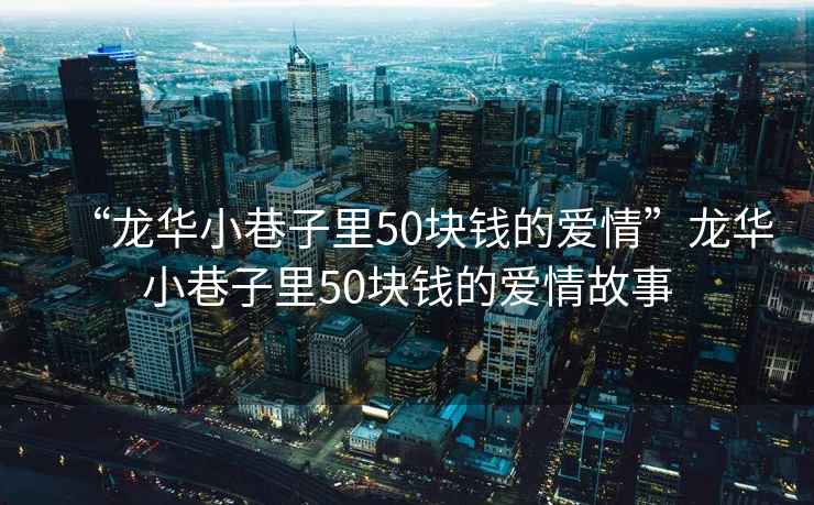 “龍華小巷子里50塊錢的愛情”龍華小巷子里50塊錢的愛情故事