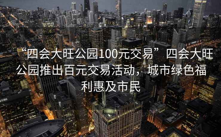 “四會大旺公園100元交易”四會大旺公園推出百元交易活動，城市綠色福利惠及市民