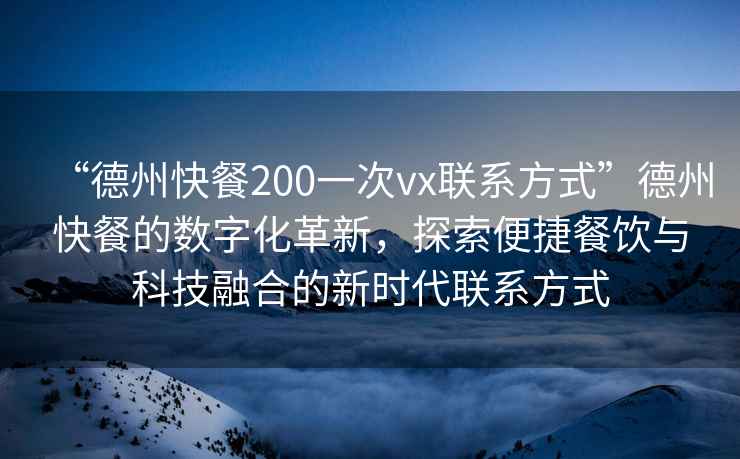 “德州快餐200一次vx聯(lián)系方式”德州快餐的數(shù)字化革新，探索便捷餐飲與科技融合的新時(shí)代聯(lián)系方式