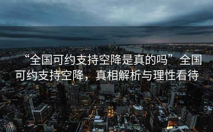 “全國可約支持空降是真的嗎”全國可約支持空降，真相解析與理性看待