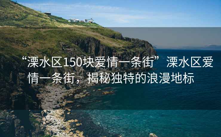 “溧水區(qū)150塊愛情一條街”溧水區(qū)愛情一條街，揭秘獨(dú)特的浪漫地標(biāo)