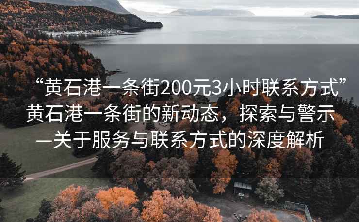 “黃石港一條街200元3小時(shí)聯(lián)系方式”黃石港一條街的新動(dòng)態(tài)，探索與警示—關(guān)于服務(wù)與聯(lián)系方式的深度解析