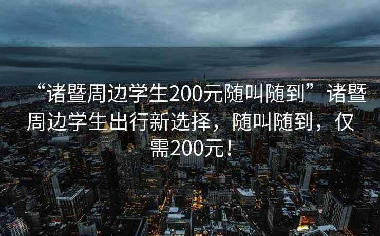 “諸暨周邊學(xué)生200元隨叫隨到”諸暨周邊學(xué)生出行新選擇，隨叫隨到，僅需200元！