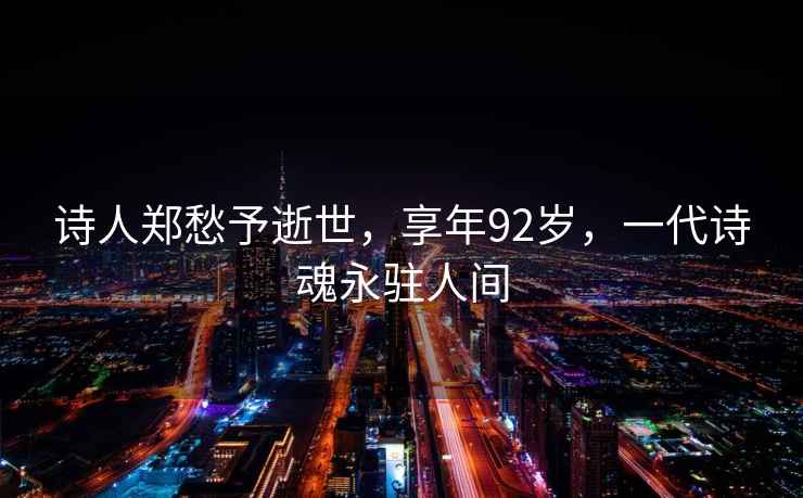 詩人鄭愁予逝世，享年92歲，一代詩魂永駐人間