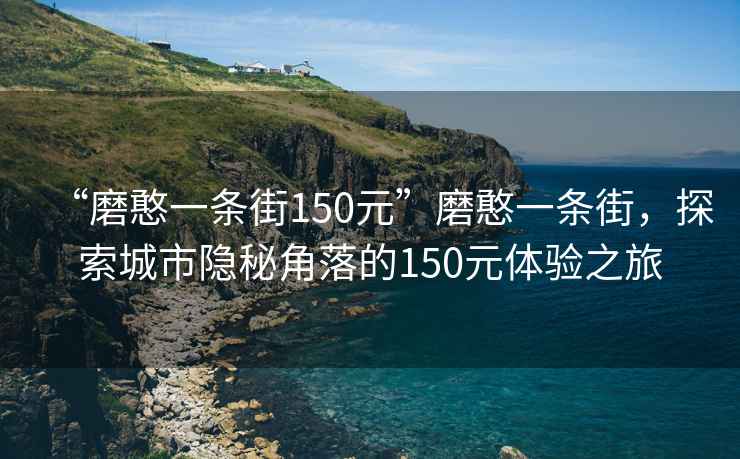 “磨憨一條街150元”磨憨一條街，探索城市隱秘角落的150元體驗(yàn)之旅