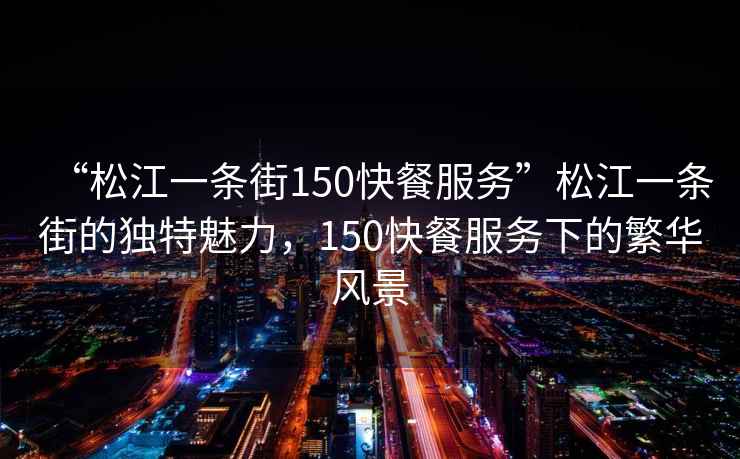 “松江一條街150快餐服務”松江一條街的獨特魅力，150快餐服務下的繁華風景