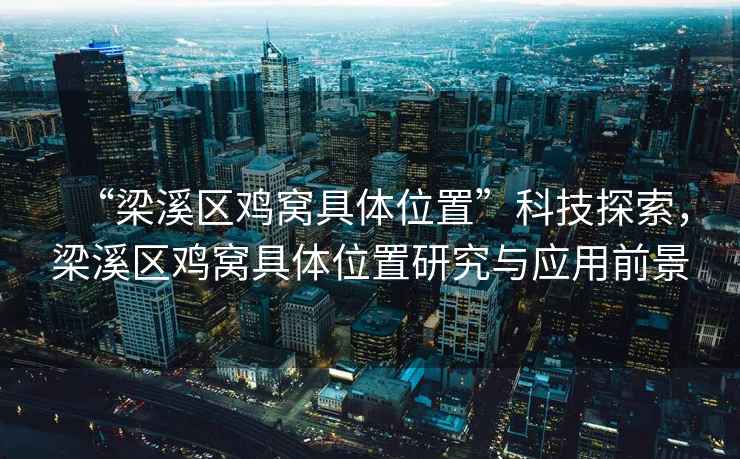 “梁溪區(qū)雞窩具體位置”科技探索，梁溪區(qū)雞窩具體位置研究與應(yīng)用前景