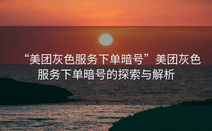 “美團(tuán)灰色服務(wù)下單暗號(hào)”美團(tuán)灰色服務(wù)下單暗號(hào)的探索與解析