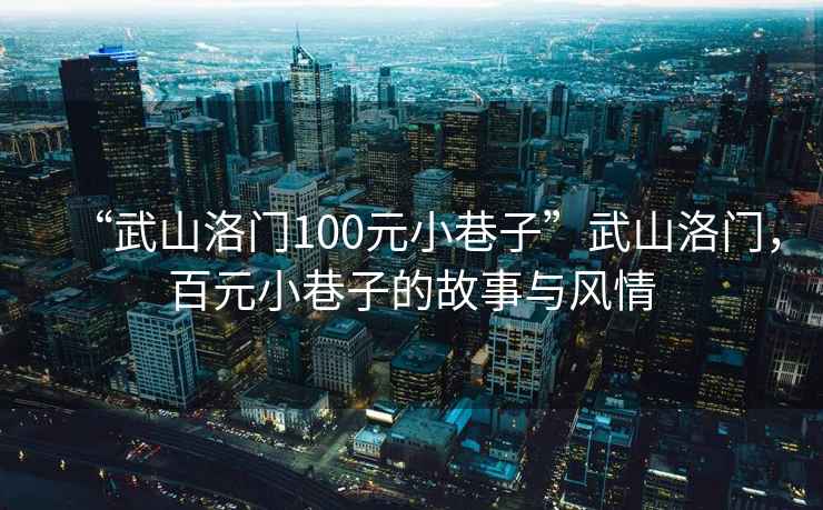 “武山洛門100元小巷子”武山洛門，百元小巷子的故事與風情