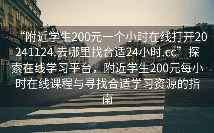 “附近學生200元一個小時在線打開20241124.去哪里找合適24小時.cc”探索在線學習平臺，附近學生200元每小時在線課程與尋找合適學習資源的指南