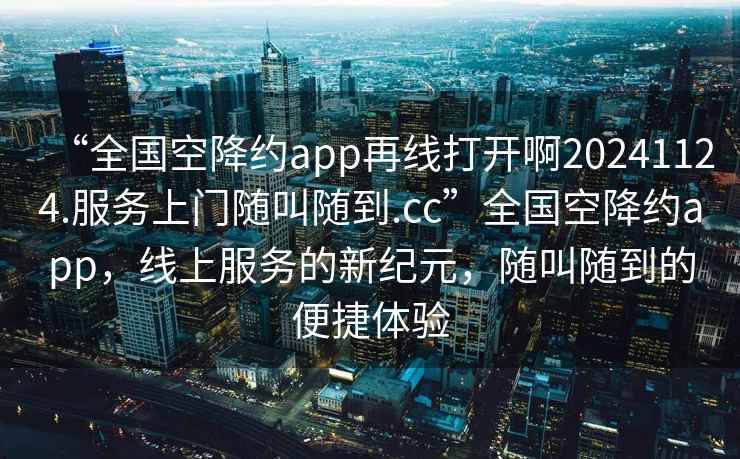 “全國空降約app再線打開啊20241124.服務(wù)上門隨叫隨到.cc”全國空降約app，線上服務(wù)的新紀(jì)元，隨叫隨到的便捷體驗