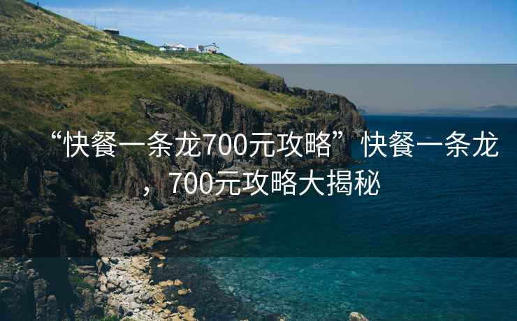 “快餐一條龍700元攻略”快餐一條龍，700元攻略大揭秘
