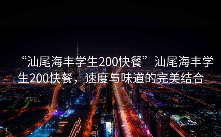 “汕尾海豐學(xué)生200快餐”汕尾海豐學(xué)生200快餐，速度與味道的完美結(jié)合