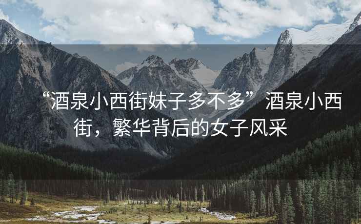“酒泉小西街妹子多不多”酒泉小西街，繁華背后的女子風(fēng)采
