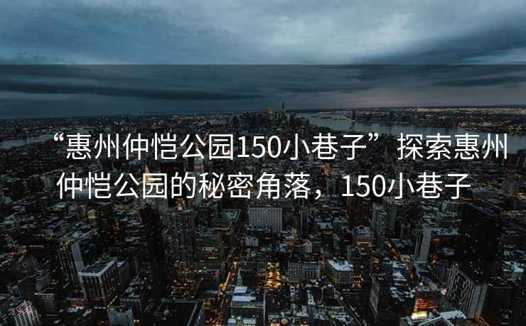 “惠州仲愷公園150小巷子”探索惠州仲愷公園的秘密角落，150小巷子