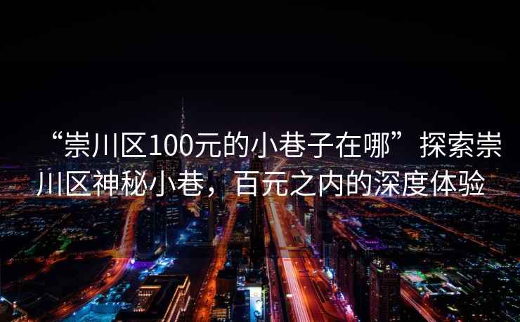 “崇川區(qū)100元的小巷子在哪”探索崇川區(qū)神秘小巷，百元之內(nèi)的深度體驗