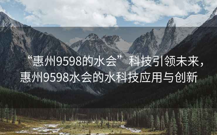 “惠州9598的水會(huì)”科技引領(lǐng)未來(lái)，惠州9598水會(huì)的水科技應(yīng)用與創(chuàng)新