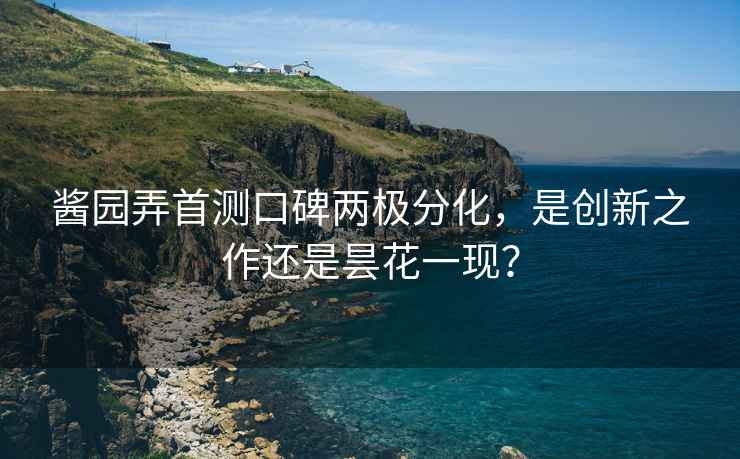 醬園弄首測口碑兩極分化，是創(chuàng)新之作還是曇花一現(xiàn)？