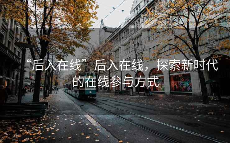 “后入在線”后入在線，探索新時代的在線參與方式