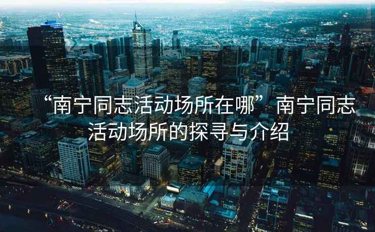 “南寧同志活動場所在哪”南寧同志活動場所的探尋與介紹