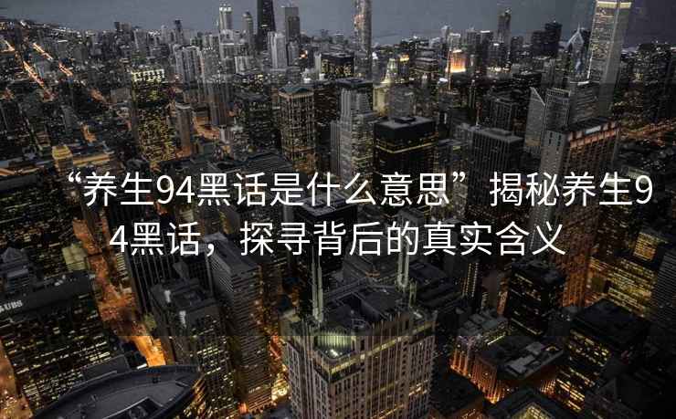 “養(yǎng)生94黑話是什么意思”揭秘養(yǎng)生94黑話，探尋背后的真實(shí)含義