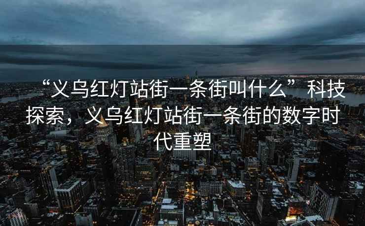 “義烏紅燈站街一條街叫什么”科技探索，義烏紅燈站街一條街的數(shù)字時(shí)代重塑