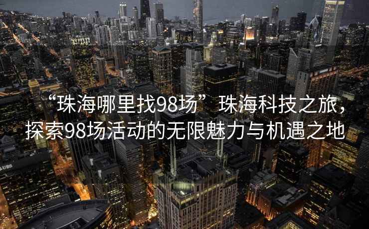 “珠海哪里找98場”珠?？萍贾茫剿?8場活動的無限魅力與機(jī)遇之地