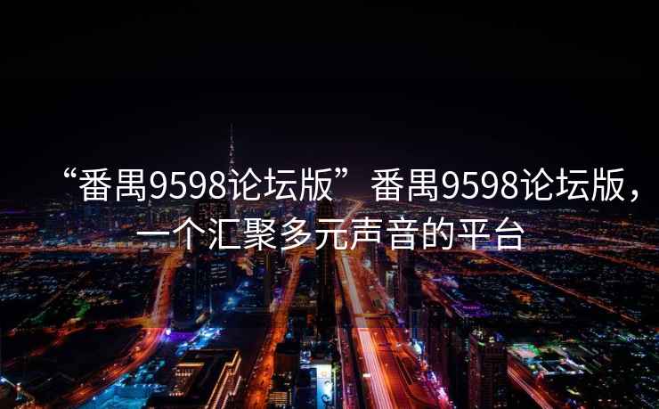 “番禺9598論壇版”番禺9598論壇版，一個匯聚多元聲音的平臺