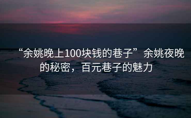 “余姚晚上100塊錢的巷子”余姚夜晚的秘密，百元巷子的魅力