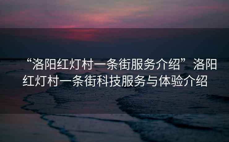 “洛陽紅燈村一條街服務介紹”洛陽紅燈村一條街科技服務與體驗介紹