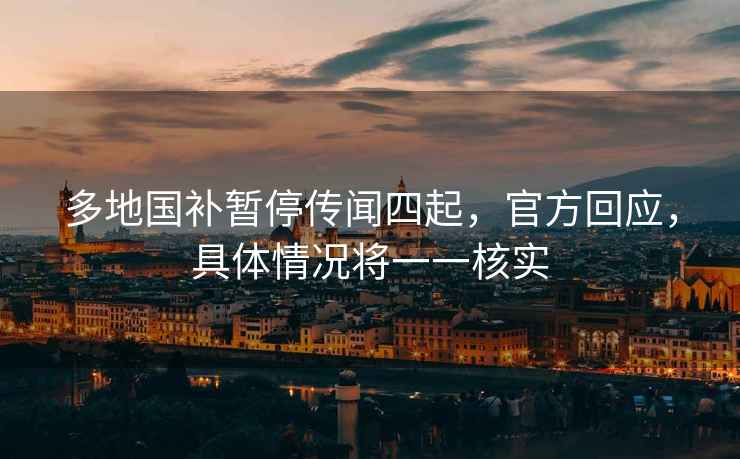 多地國補暫停傳聞四起，官方回應(yīng)，具體情況將一一核實
