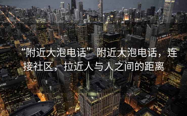 “附近大泡電話”附近大泡電話，連接社區(qū)，拉近人與人之間的距離