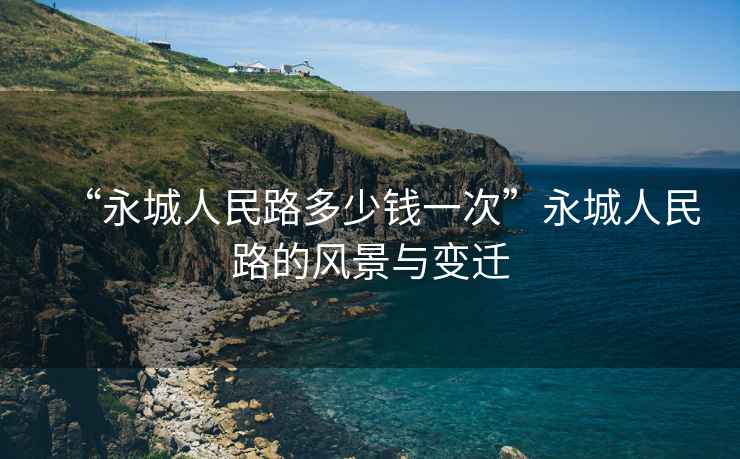 “永城人民路多少錢一次”永城人民路的風景與變遷