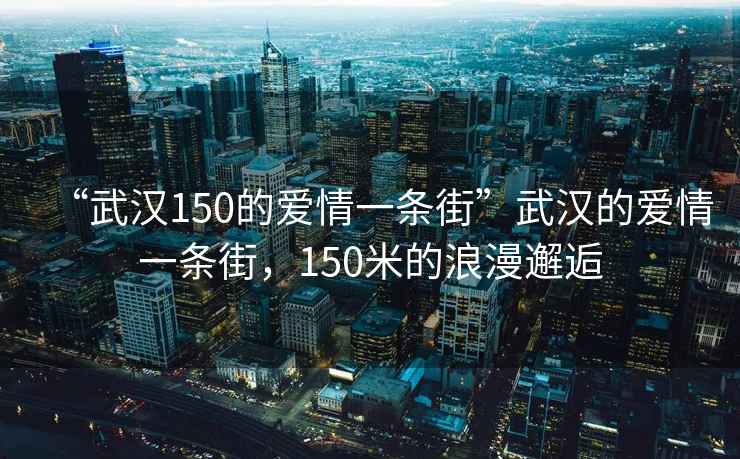 “武漢150的愛情一條街”武漢的愛情一條街，150米的浪漫邂逅