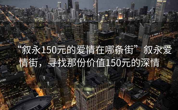 “敘永150元的愛情在哪條街”敘永愛情街，尋找那份價值150元的深情
