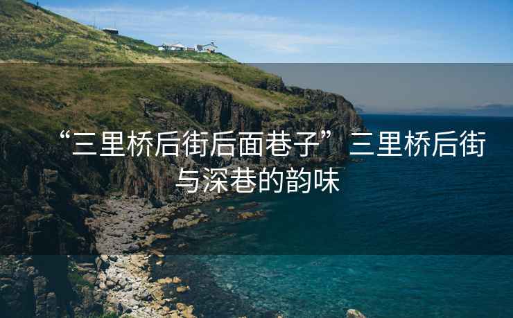 “三里橋后街后面巷子”三里橋后街與深巷的韻味
