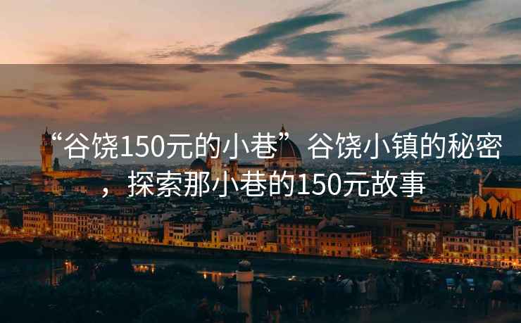 “谷饒150元的小巷”谷饒小鎮(zhèn)的秘密，探索那小巷的150元故事