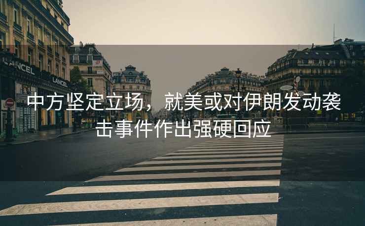 中方堅(jiān)定立場(chǎng)，就美或?qū)σ晾拾l(fā)動(dòng)襲擊事件作出強(qiáng)硬回應(yīng)