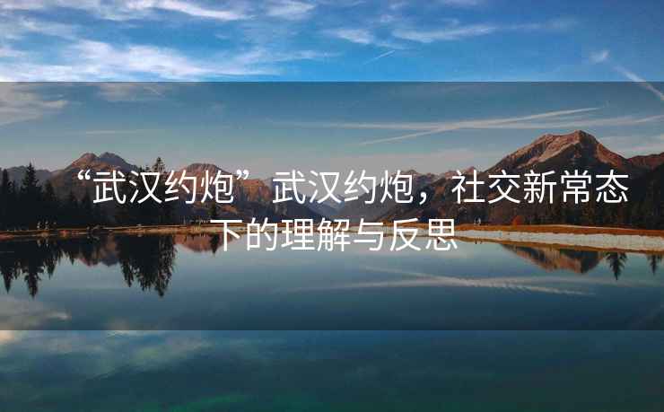 “武漢約炮”武漢約炮，社交新常態(tài)下的理解與反思