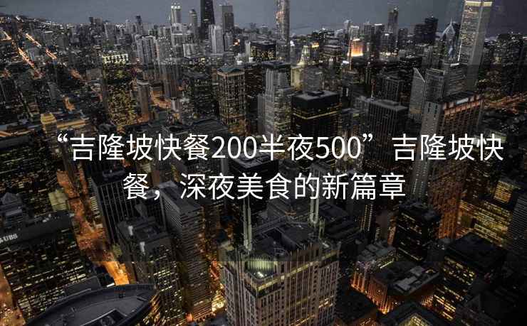“吉隆坡快餐200半夜500”吉隆坡快餐，深夜美食的新篇章