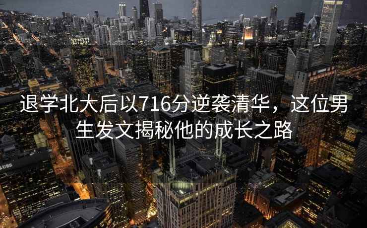 退學北大后以716分逆襲清華，這位男生發(fā)文揭秘他的成長之路